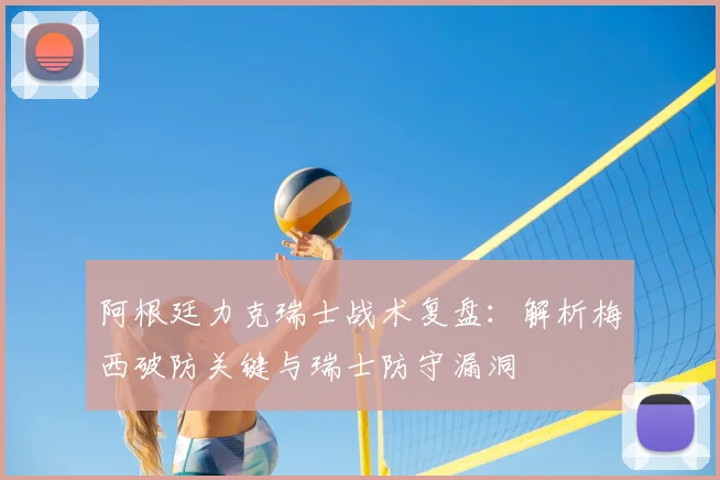 阿根廷力克瑞士战术复盘：解析梅西破防关键与瑞士防守漏洞