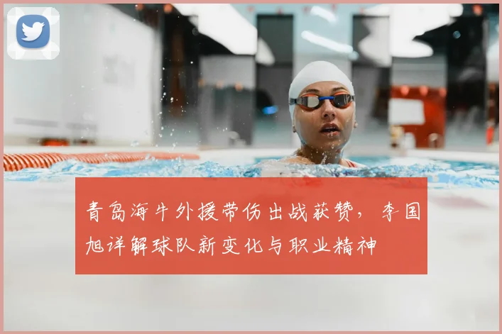 青岛海牛外援带伤出战获赞,李国旭详解球队新变化与职业精神