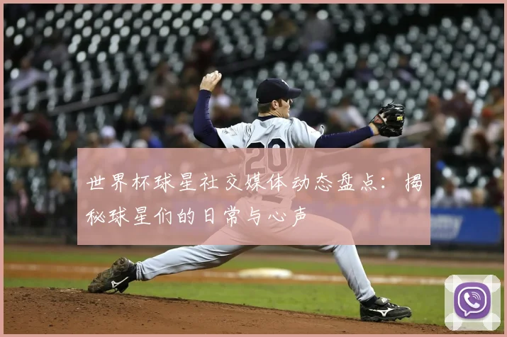 世界杯球星社交媒体动态盘点：揭秘球星们的日常与心声