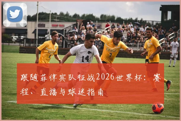 跟随菲律宾队征战2026世界杯：赛程、直播与球迷指南