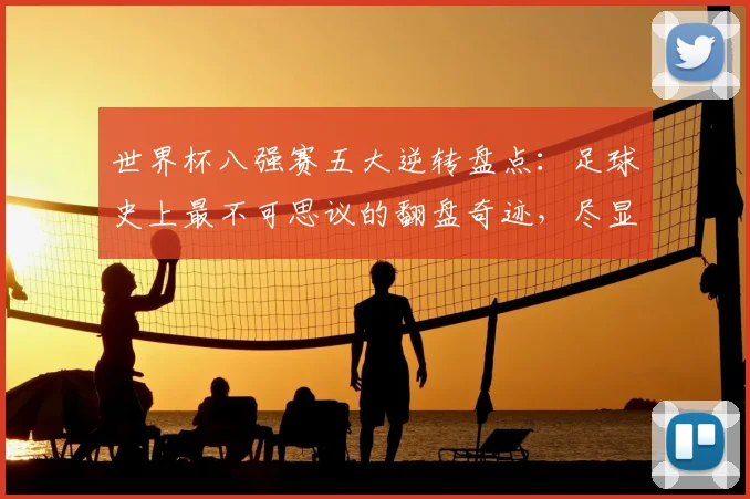 世界杯八强赛五大逆转盘点:足球史上最不可思议的翻盘奇迹,尽显魅力