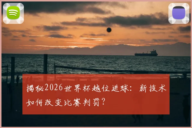 揭秘2026世界杯越位进球:新技术如何改变比赛判罚?