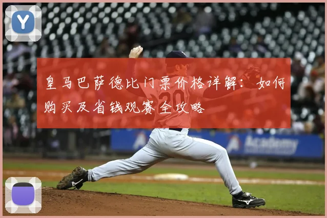 皇马巴萨德比门票价格详解:如何购买及省钱观赛全攻略