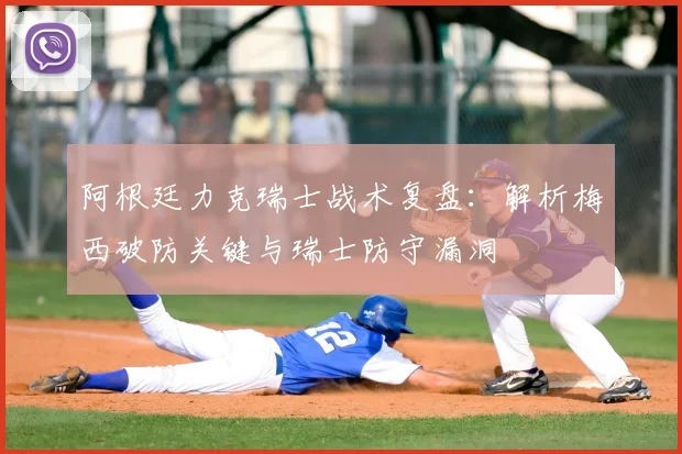 阿根廷力克瑞士战术复盘:解析梅西破防关键与瑞士防守漏洞