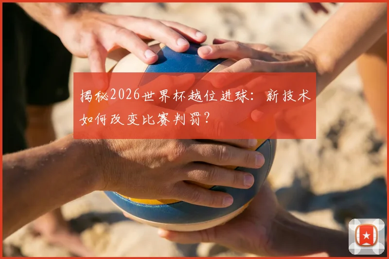 揭秘2026世界杯越位进球：新技术如何改变比赛判罚？
